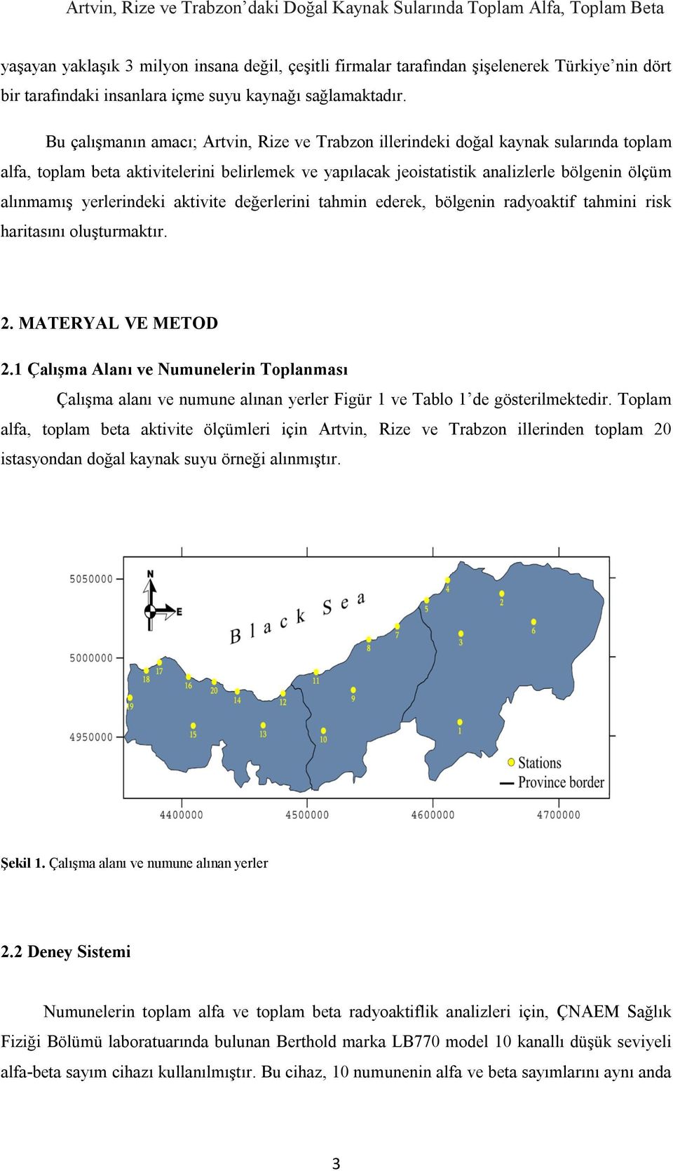 Bu çalışmanın amacı; Artvin, Rize ve Trabzon illerindeki doğal kaynak sularında toplam alfa, toplam beta aktivitelerini belirlemek ve yapılacak jeoistatistik analizlerle bölgenin ölçüm alınmamış