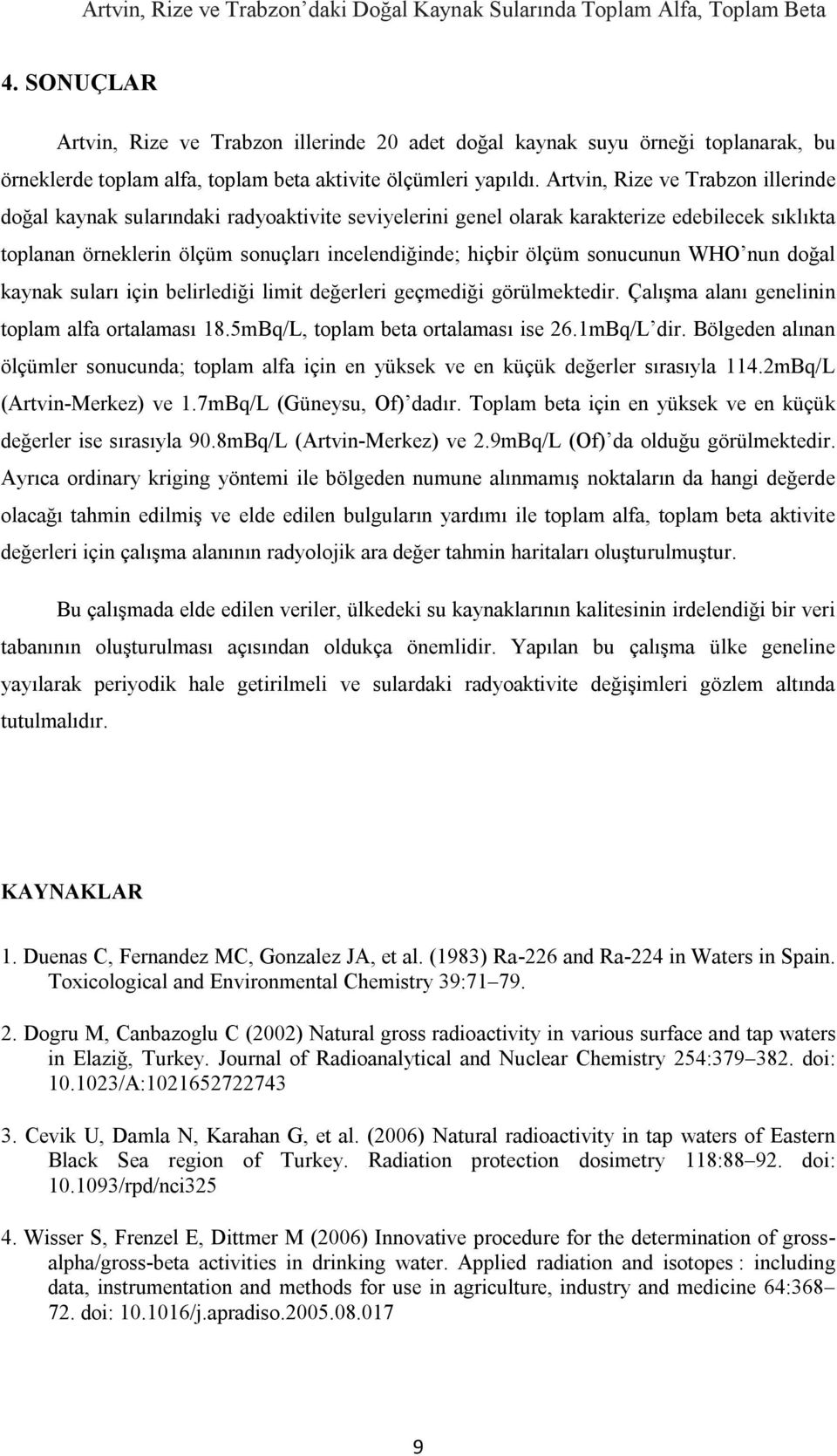 Artvin, Rize ve Trabzon illerinde doğal kaynak sularındaki radyoaktivite seviyelerini genel olarak karakterize edebilecek sıklıkta toplanan örneklerin ölçüm sonuçları incelendiğinde; hiçbir ölçüm