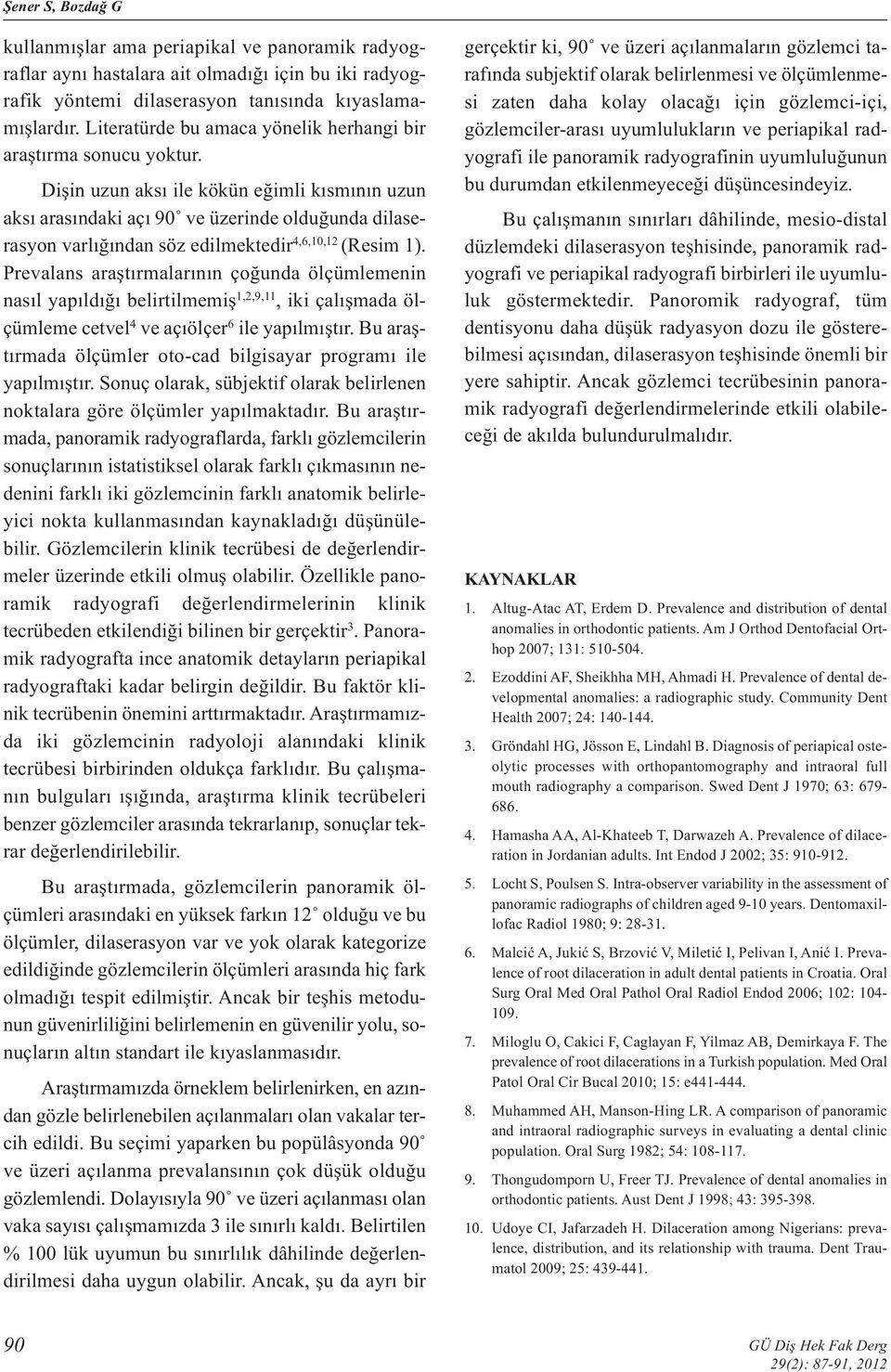 Dişin uzun aksı ile kökün eğimli kısmının uzun aksı arasındaki açı 90 ve üzerinde olduğunda dilaserasyon varlığından söz edilmektedir 4,6,10,12 (Resim 1).