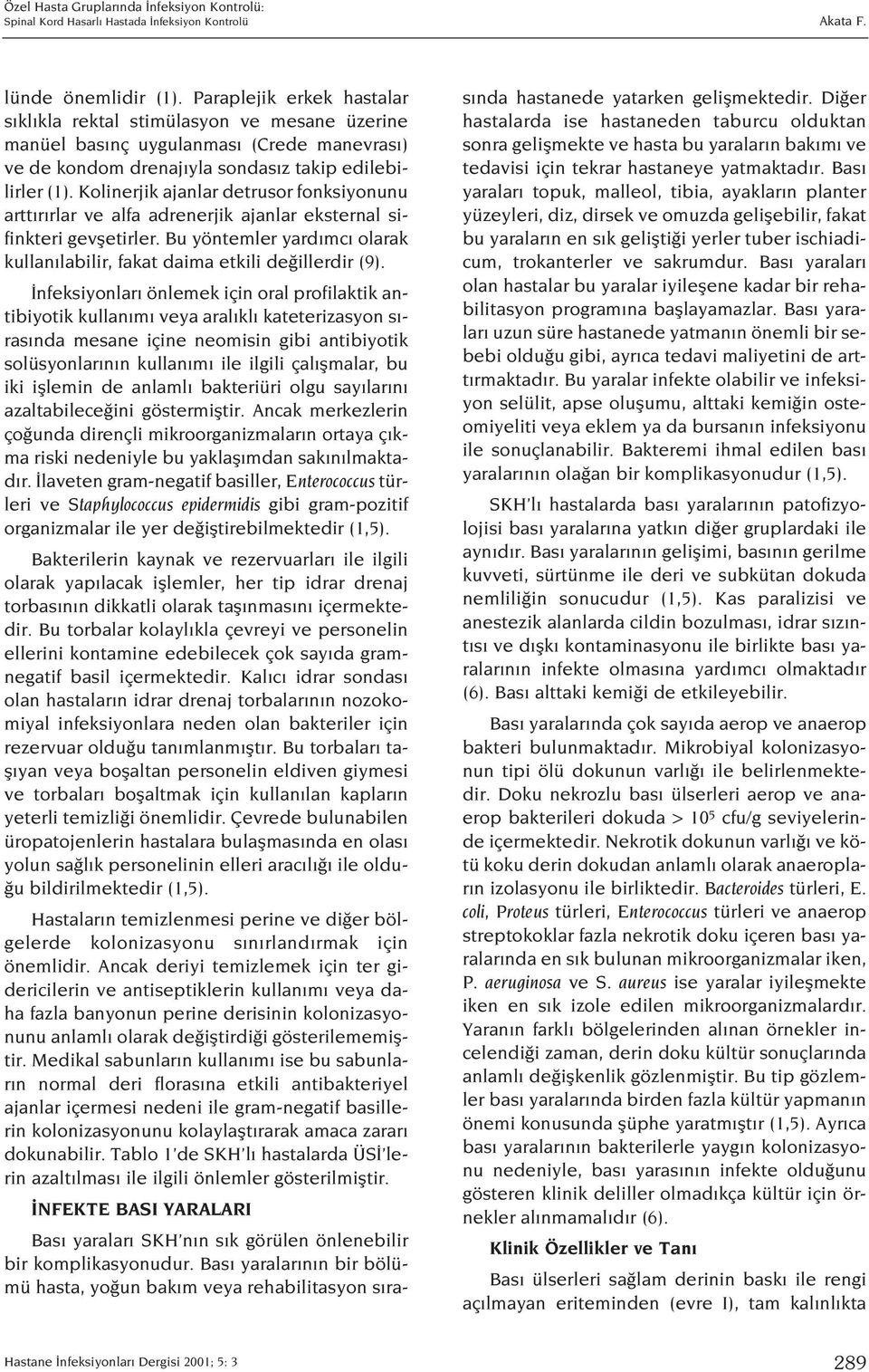 Kolinerjik ajanlar detrusor fonksiyonunu artt r rlar ve alfa adrenerjik ajanlar eksternal sifinkteri gevfletirler. Bu yöntemler yard mc olarak kullan labilir, fakat daima etkili de illerdir (9).