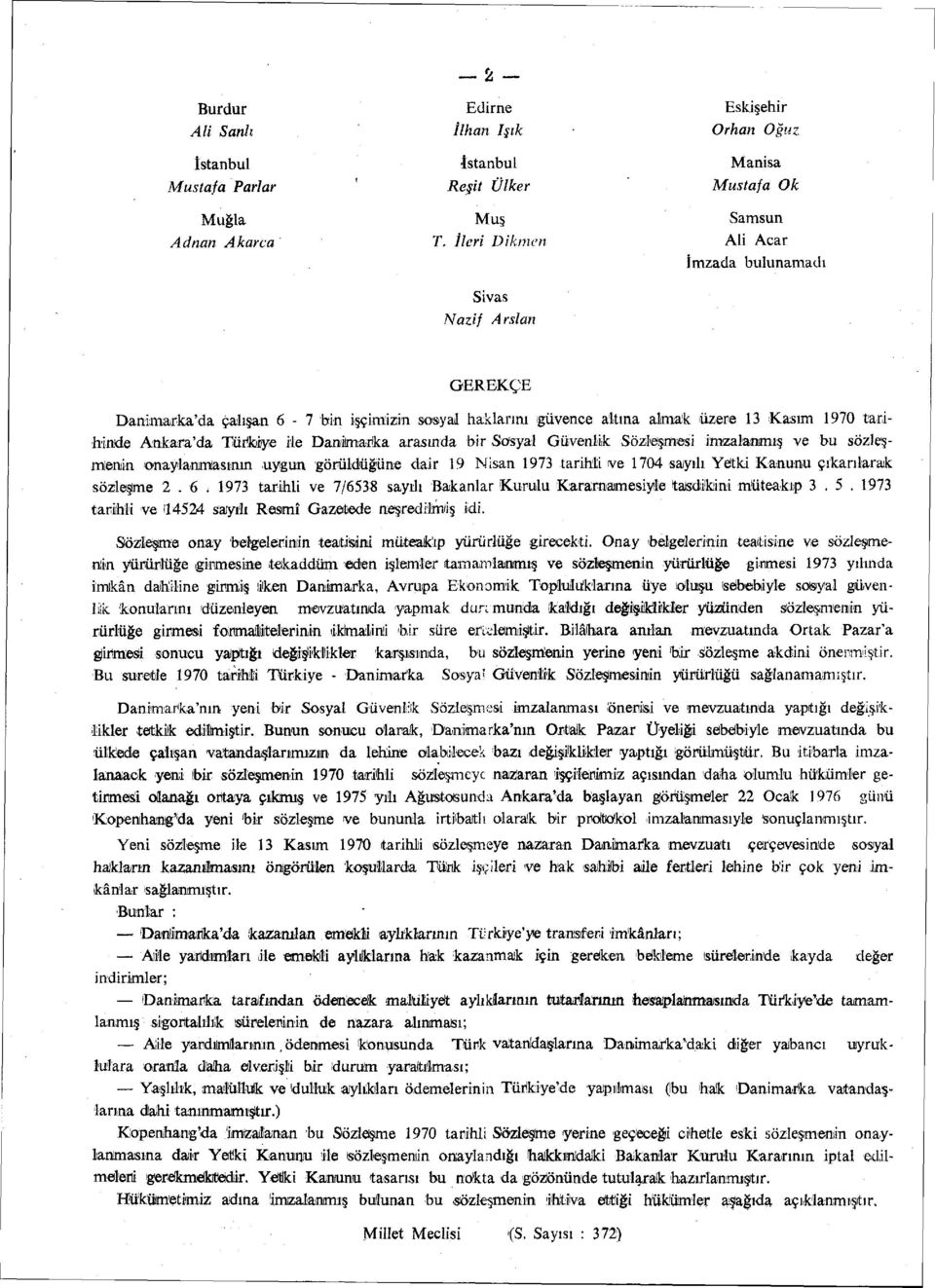 Kasım 1970 tarihinde Ankara'da Türkiye ile Danimarka arasında bir Sosyal Güvenlik Sözleşmesi imzalanmış ve bu sözleşmenin onaylanmasının uygun görüldüğüne dair 19 Nisan 1973 tarihli ve 1704 sayılı