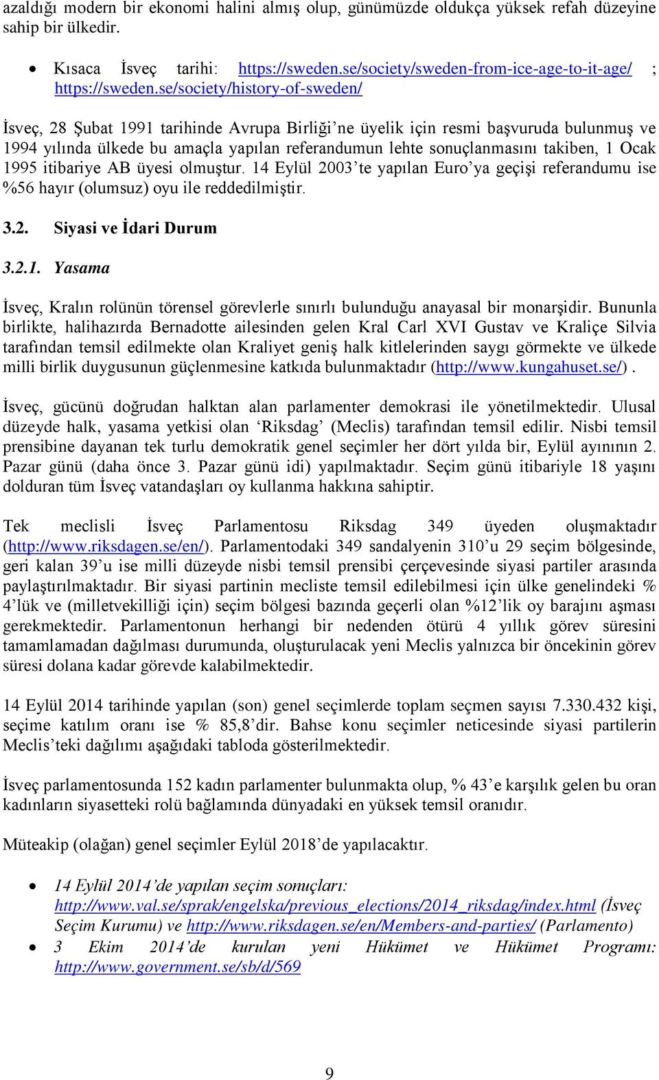 takiben, 1 Ocak 1995 itibariye AB üyesi olmuştur. Eylül 3 te yapılan Euro ya geçişi referandumu ise %56 hayır (olumsuz) oyu ile reddedilmiştir. 3.. Siyasi ve İdari Durum 3..1. Yasama İsveç, Kralın rolünün törensel görevlerle sınırlı bulunduğu anayasal bir monarşidir.