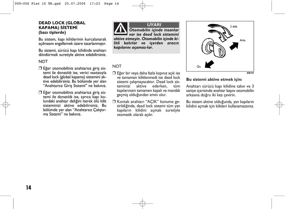 NOT Eðer otomobiliniz anahtarsýz giriþ sistemi ile donatýldý ise, verici vasýtasýyla dead lock (global kapama) sistemini aktive edebilirsiniz. Bu bölümde yer alan Anahtarsýz Giriþ Sistemi ne bakýnýz.