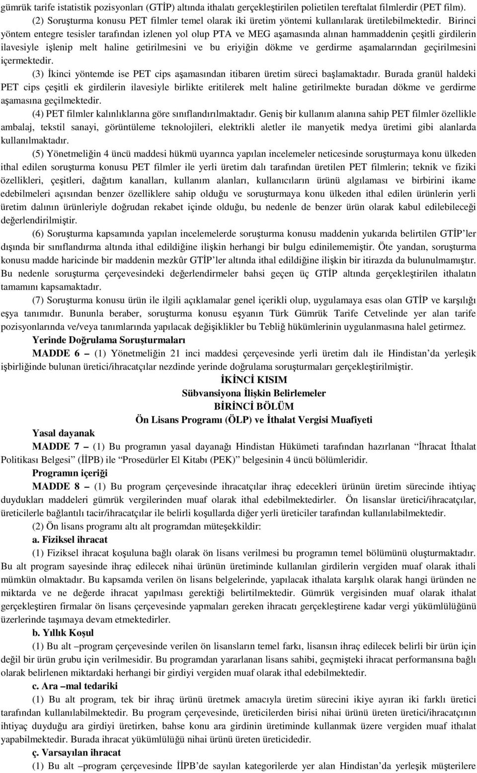 Birinci yöntem entegre tesisler tarafından izlenen yol olup PTA ve MEG aşamasında alınan hammaddenin çeşitli girdilerin ilavesiyle işlenip melt haline getirilmesini ve bu eriyiğin dökme ve gerdirme