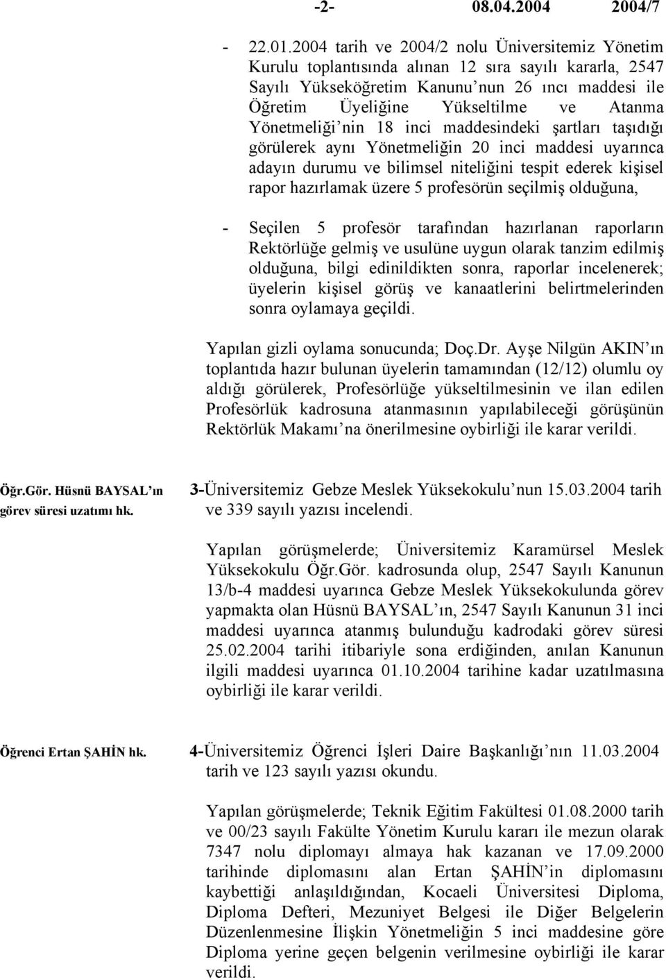 Yönetmeliği nin 18 inci maddesindeki şartları taşıdığı görülerek aynı Yönetmeliğin 20 inci maddesi uyarınca adayın durumu ve bilimsel niteliğini tespit ederek kişisel rapor hazırlamak üzere 5