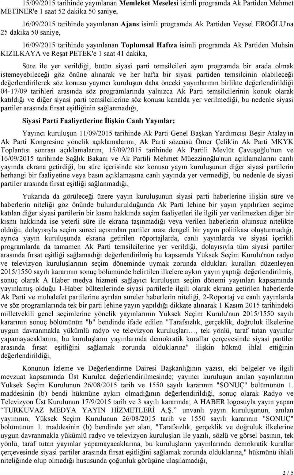 parti temsilcileri aynı programda bir arada olmak istemeyebileceği göz önüne alınarak ve her hafta bir siyasi partiden temsilcinin olabileceği değerlendirilerek söz konusu yayıncı kuruluşun daha