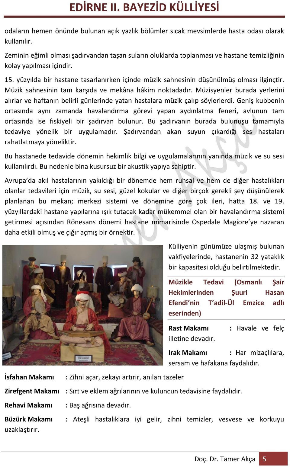 yüzyılda bir hastane tasarlanırken içinde müzik sahnesinin düşünülmüş olması ilginçtir. Müzik sahnesinin tam karşıda ve mekâna hâkim noktadadır.