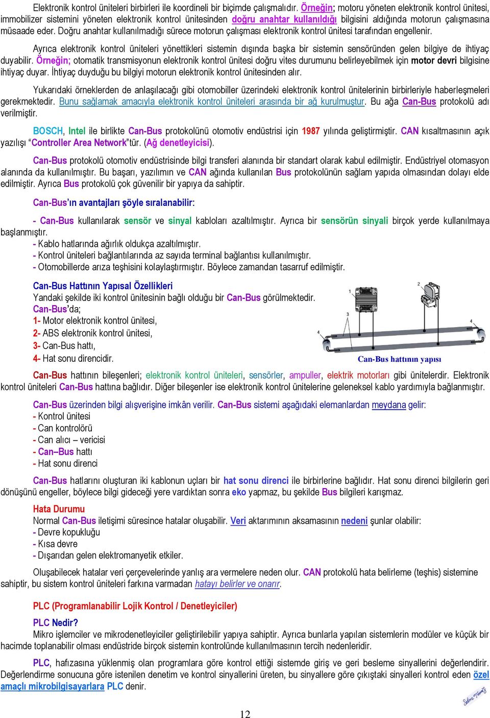 Doğru anahtar kullanılmadığı sürece motorun çalıģması elektronik kontrol ünitesi tarafından engellenir.