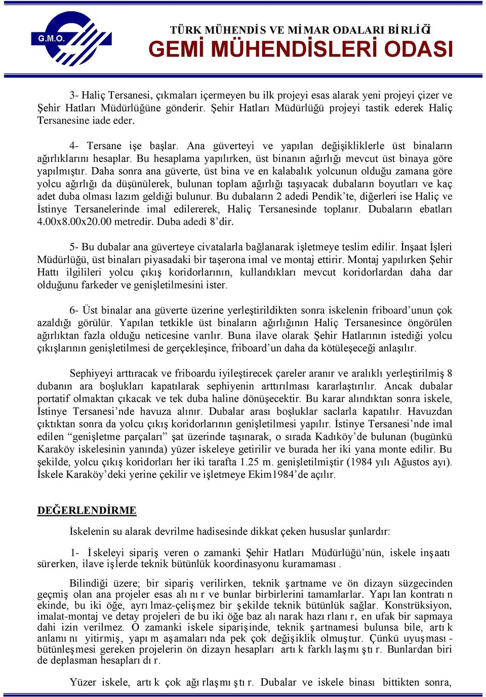 Daha sonra ana güverte, üst bina ve en kalabalık yolcunun olduğu zamana göre yolcu ağırlığı da düşünülerek, bulunan toplam ağırlığı taşıyacak dubaların boyutları ve kaç adet duba olması lazım geldiği