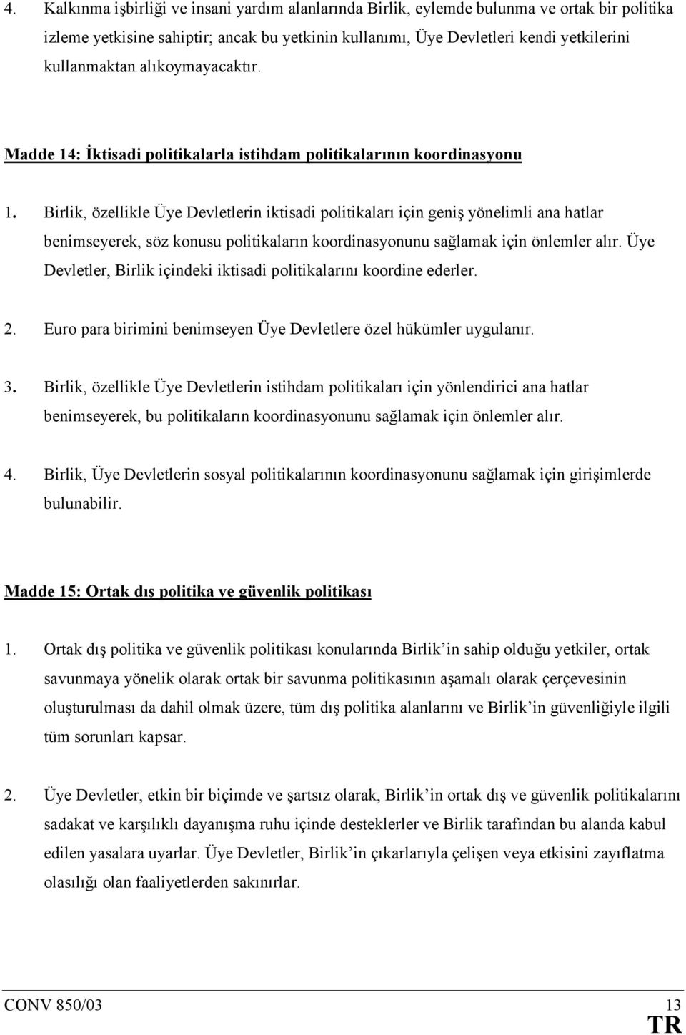 Birlik, özellikle Üye Devletlerin iktisadi politikalarõ için geniş yönelimli ana hatlar benimseyerek, söz konusu politikalarõn koordinasyonunu sağlamak için önlemler alõr.