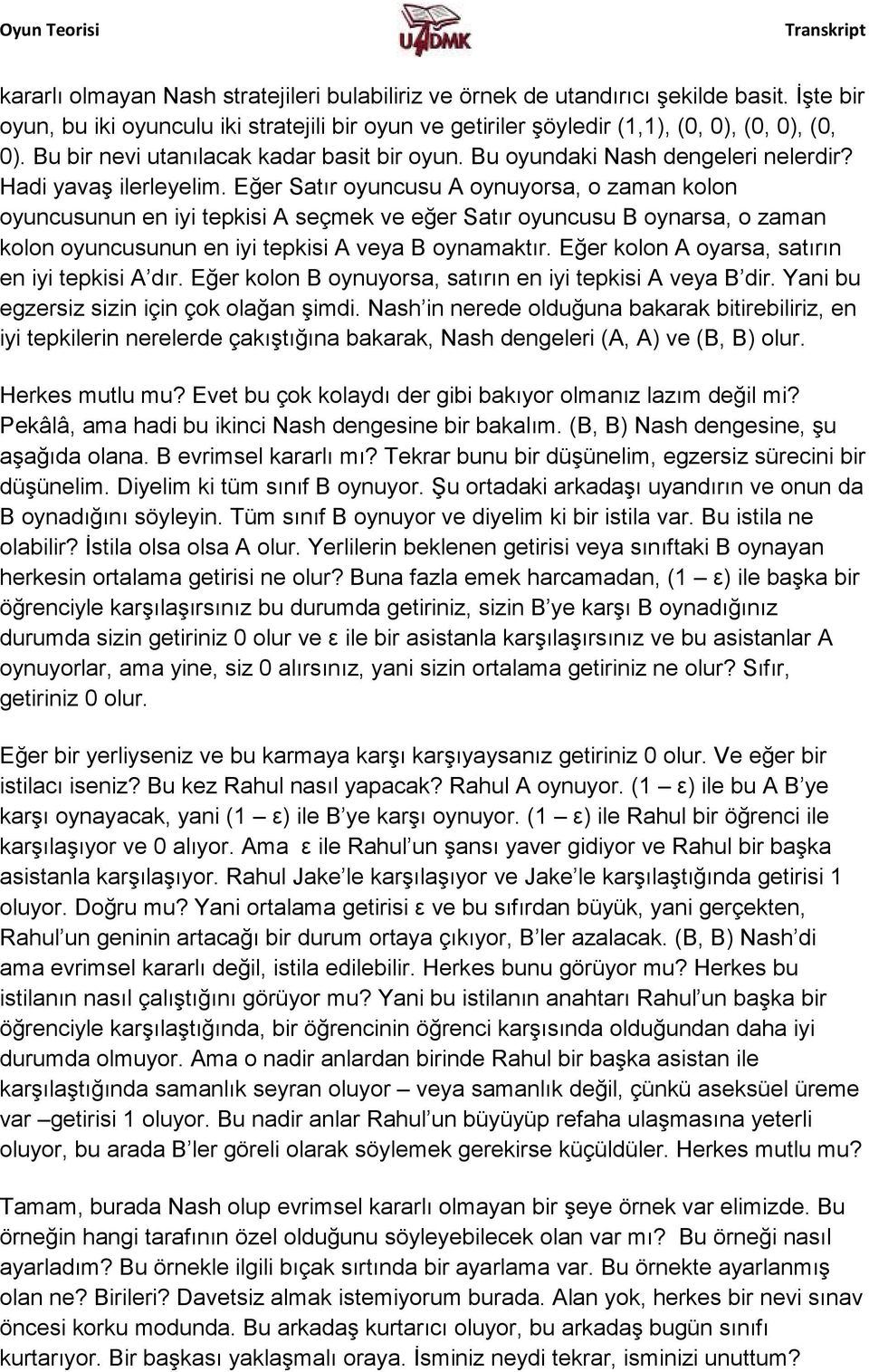 Eğer Satır oyuncusu A oynuyorsa, o zaman kolon oyuncusunun en iyi tepkisi A seçmek ve eğer Satır oyuncusu B oynarsa, o zaman kolon oyuncusunun en iyi tepkisi A veya B oynamaktır.