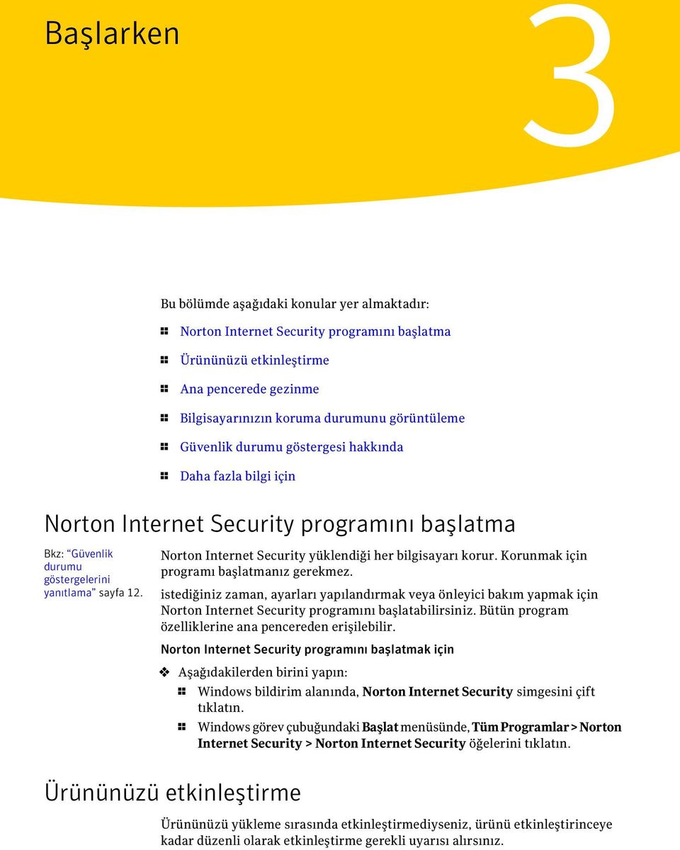 Norton Internet Security yüklendiği her bilgisayarı korur. Korunmak için programı başlatmanız gerekmez.