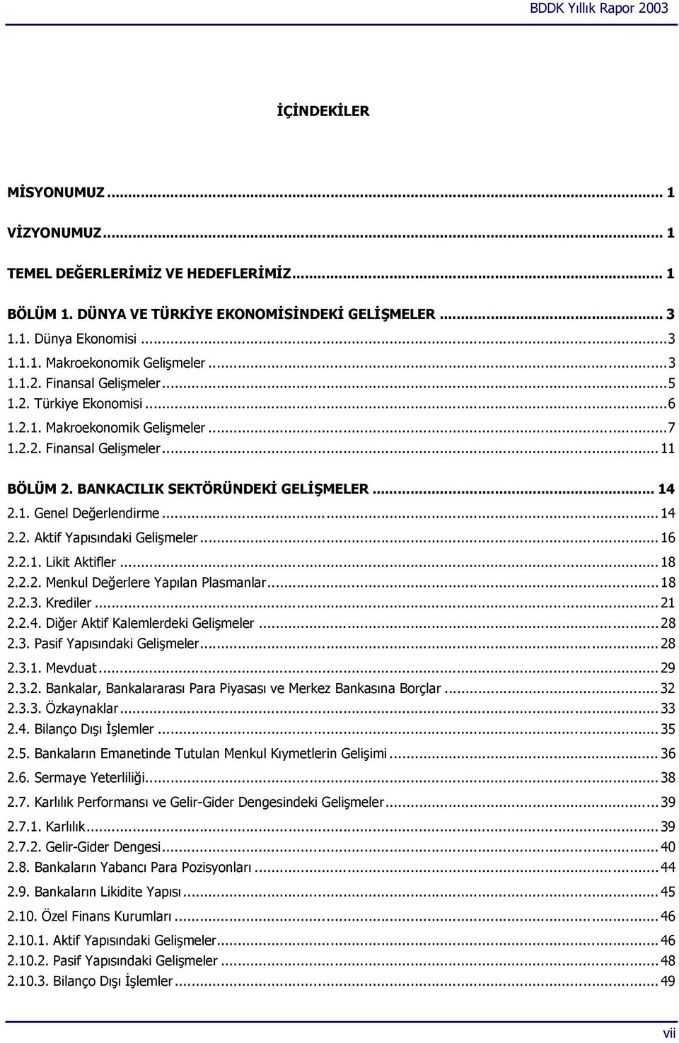 .. 14 2.2. Aktif Yapısındaki Gelişmeler... 16 2.2.1. Likit Aktifler... 18 2.2.2. Menkul Değerlere Yapılan Plasmanlar... 18 2.2.3. Krediler... 21 2.2.4. Diğer Aktif Kalemlerdeki Gelişmeler... 28 2.3. Pasif Yapısındaki Gelişmeler.