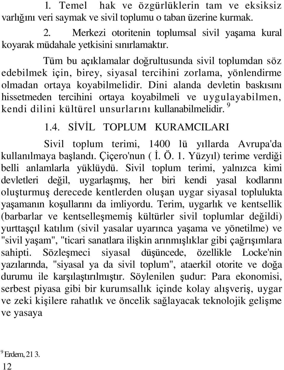 Tüm bu açıklamalar doğrultusunda sivil toplumdan söz edebilmek için, birey, siyasal tercihini zorlama, yönlendirme olmadan ortaya koyabilmelidir.