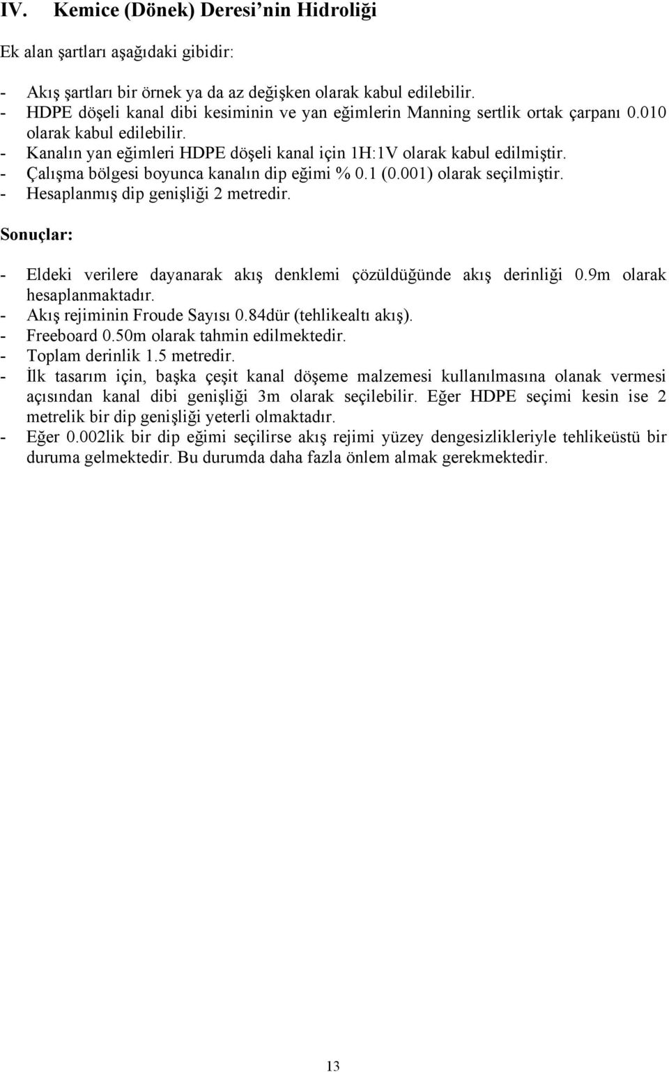 - Çalışma bölgesi boyunca kanalın dip eğimi % 0.1 (1) olarak seçilmiştir. - Hesaplanmış dip genişliği 2 metredir. Sonuçlar: - Eldeki verilere dayanarak akış denklemi çözüldüğünde akış derinliği 0.