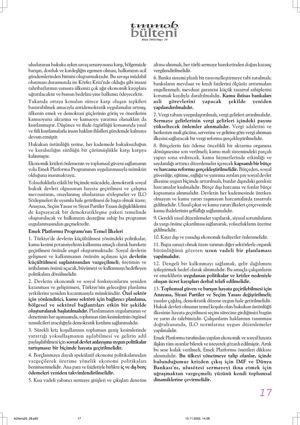 Yukarýda ortaya konulan sürece karþý oluþan tepkileri bastýrabilmek amacýyla antidemokratik uygulamalar artmýþ; ülkenin emek ve demokrasi güçlerinin görüþ ve önerilerini kamuoyuna aktarma ve kamuoyu