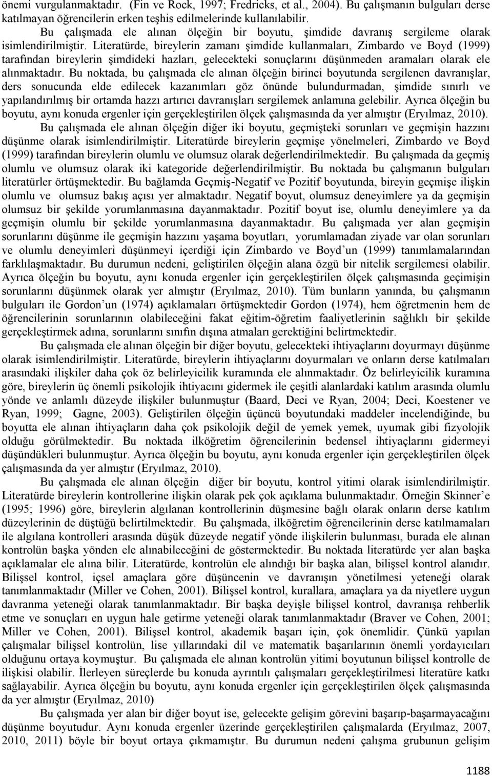 Literatürde, bireylerin zamanı şimdide kullanmaları, Zimbardo ve Boyd (1999) tarafından bireylerin şimdideki hazları, gelecekteki sonuçlarını düşünmeden aramaları olarak ele alınmaktadır.