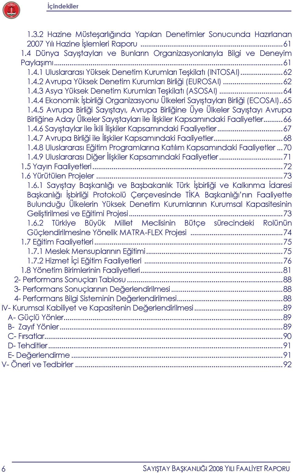 ..62 1.4.3 Asya Yüksek Denetim Kurumları Teşkilatı (ASOSAI)...64 1.4.4 Ekonomik İşbirliği Organizasyonu Ülkeleri Sayıştayları Birliği (ECOSAI)..65 1.4.5 Avrupa Birliği Sayıştayı, Avrupa Birliğine Üye Ülkeler Sayıştayı Avrupa Birliğine Aday Ülkeler Sayıştayları ile İlişkiler Kapsamındaki Faaliyetler.