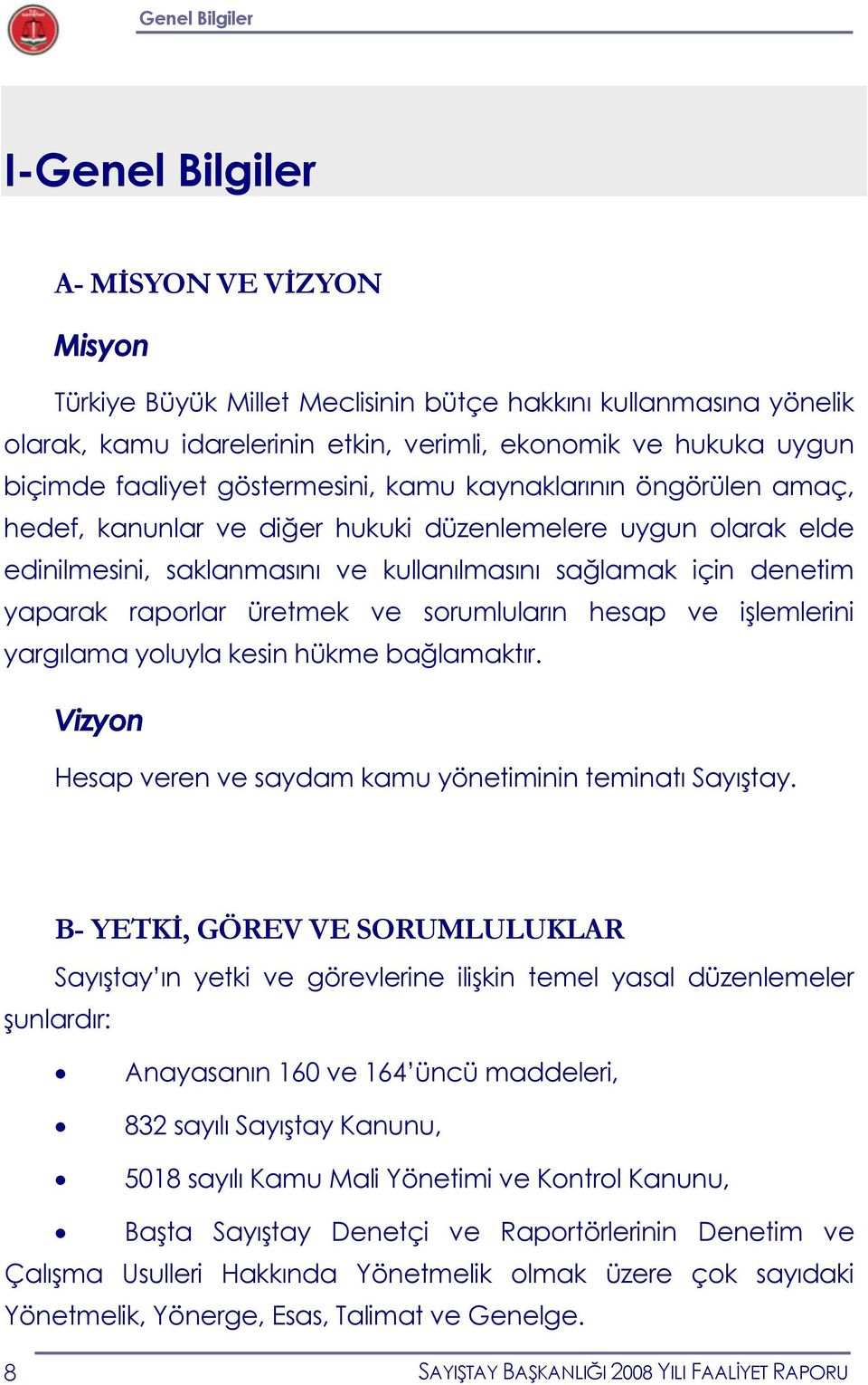 yaparak raporlar üretmek ve sorumluların hesap ve işlemlerini yargılama yoluyla kesin hükme bağlamaktır. Vizyon Hesap veren ve saydam kamu yönetiminin teminatı Sayıştay.