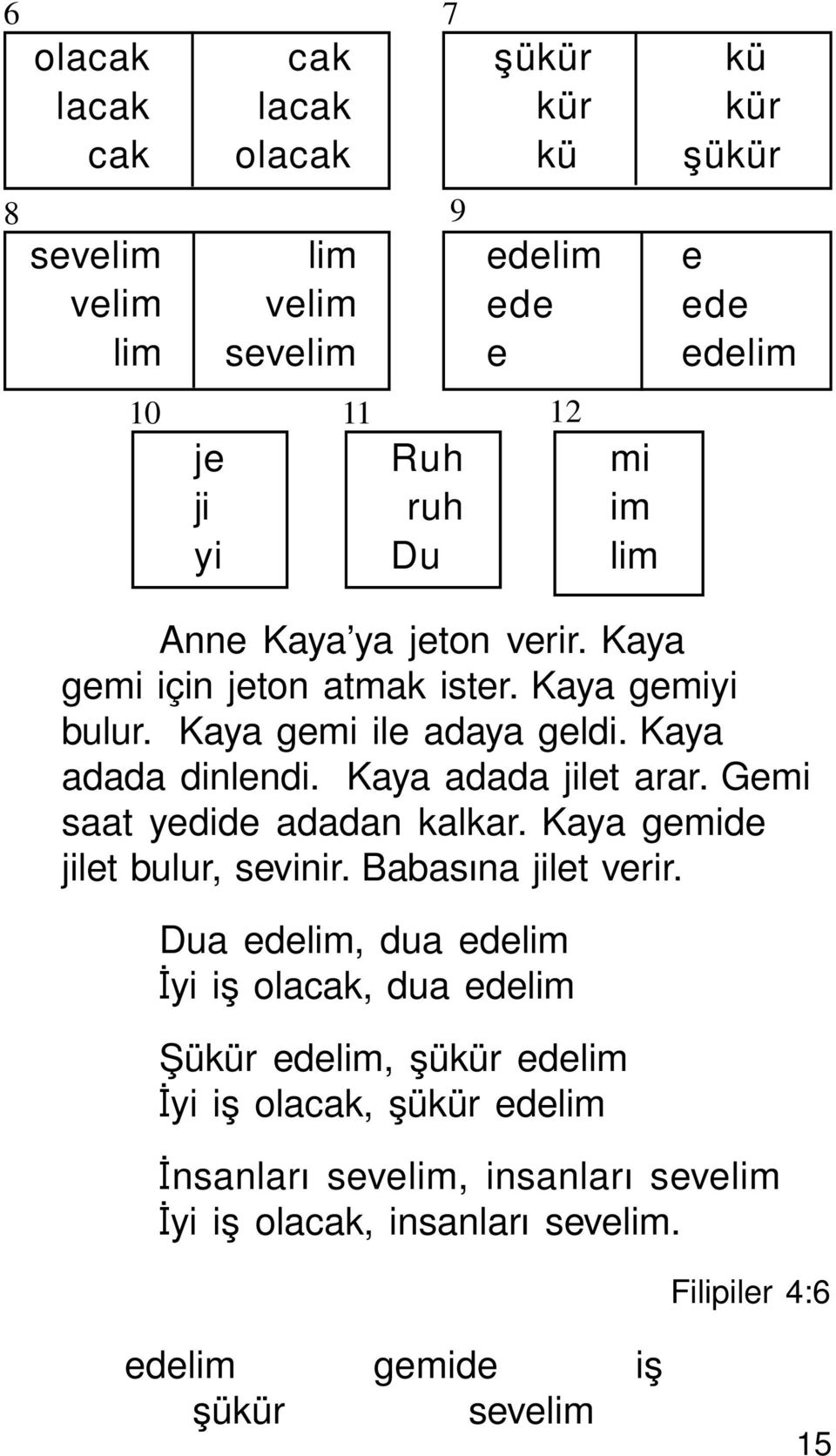 Kaya adada jilet arar. Gemi saat yedide adadan kalkar. Kaya gemide jilet bulur, sevinir. BabasÜna jilet verir.