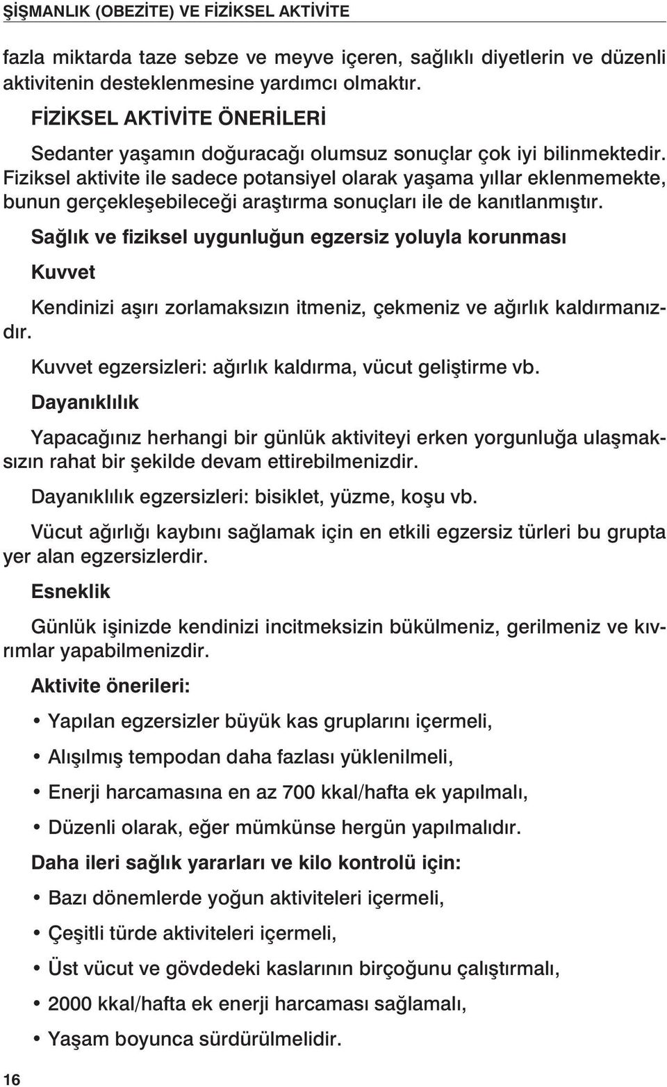 Fiziksel aktivite ile sadece potansiyel olarak yaşama yıllar eklenmemekte, bunun gerçekleşebileceği araştırma sonuçları ile de kanıtlanmıştır.