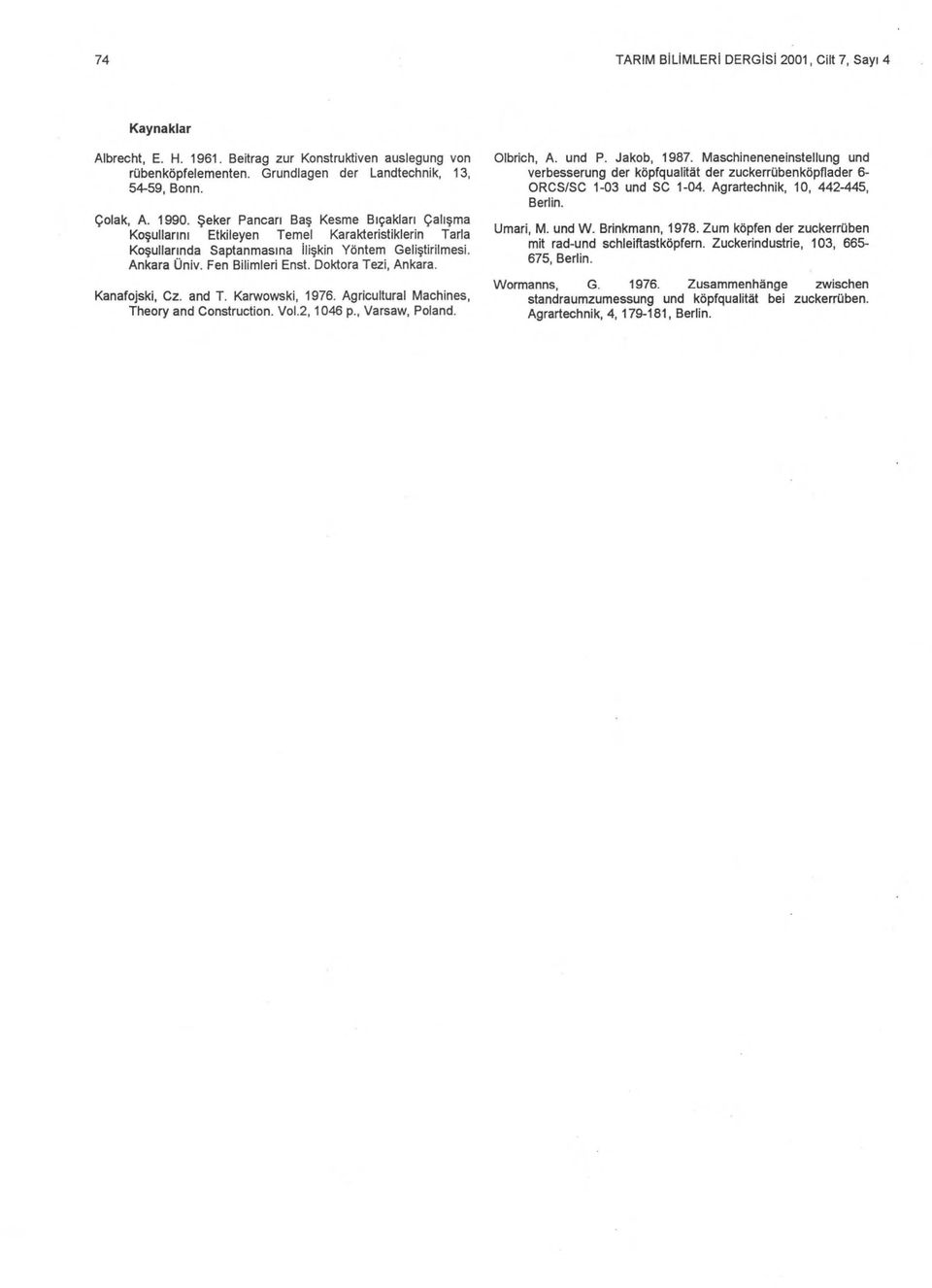 Fen Bilimleri Enst. Doktora Tezi, Ankara. Kanafojski, Cz. and T. Karwowski, 1976. Agricultural Machines, Theory and Construction. Vol.2, 1046 p., Varsaw, Poland. Olbrich, A. und P. Jakob, 1987.