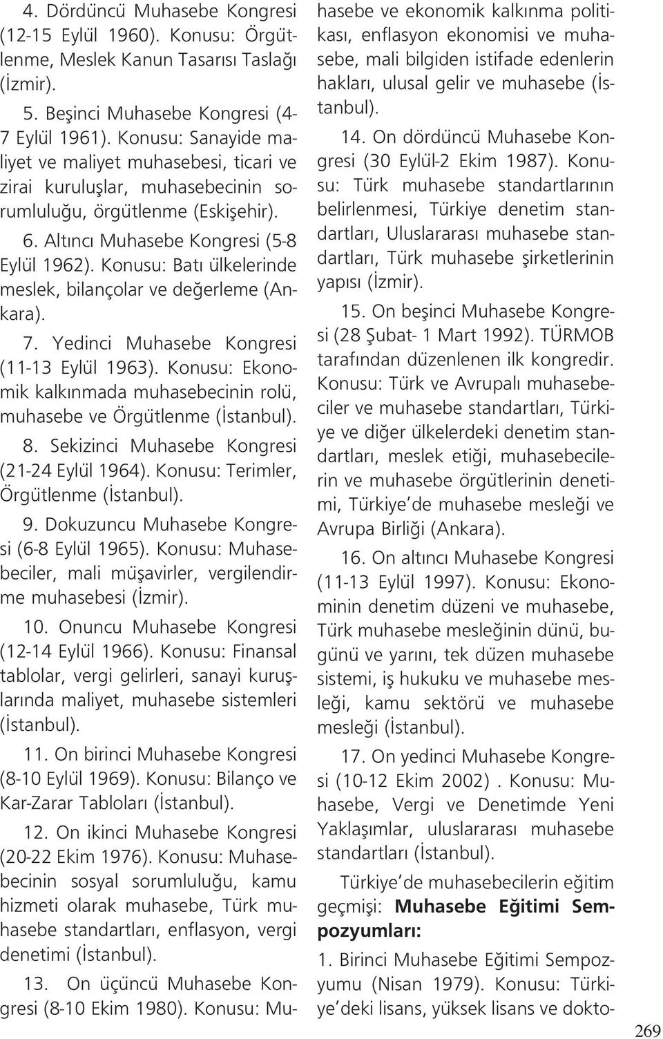 Konusu: Bat ülkelerinde meslek, bilançolar ve de erleme (Ankara). 7. Yedinci Muhasebe Kongresi (11-13 Eylül 1963). Konusu: Ekonomik kalk nmada muhasebecinin rolü, muhasebe ve Örgütlenme ( stanbul). 8.