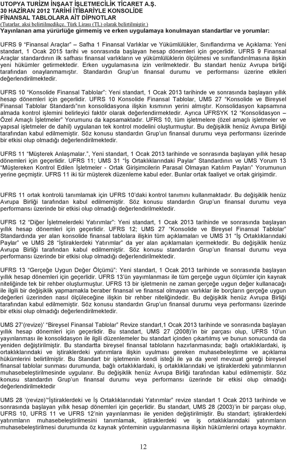 UFRS 9 Finansal Araçlar standardının ilk safhası finansal varlıkların ve yükümlülüklerin ölçülmesi ve sınıflandırılmasına ilikin yeni hükümler getirmektedir. Erken uygulamasına izin verilmektedir.