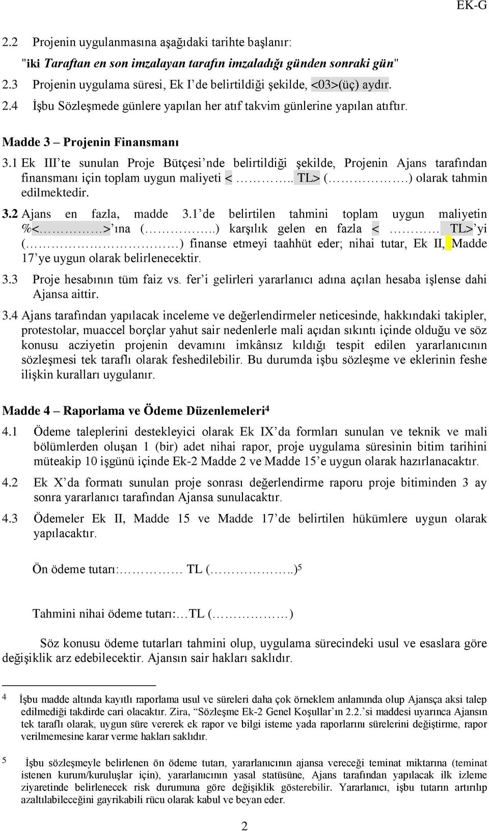 1 Ek III te sunulan Proje Bütçesi nde belirtildiği şekilde, Projenin Ajans tarafından finansmanı için toplam uygun maliyeti <.. TL> (.) olarak tahmin edilmektedir. 3.2 Ajans en fazla, madde 3.