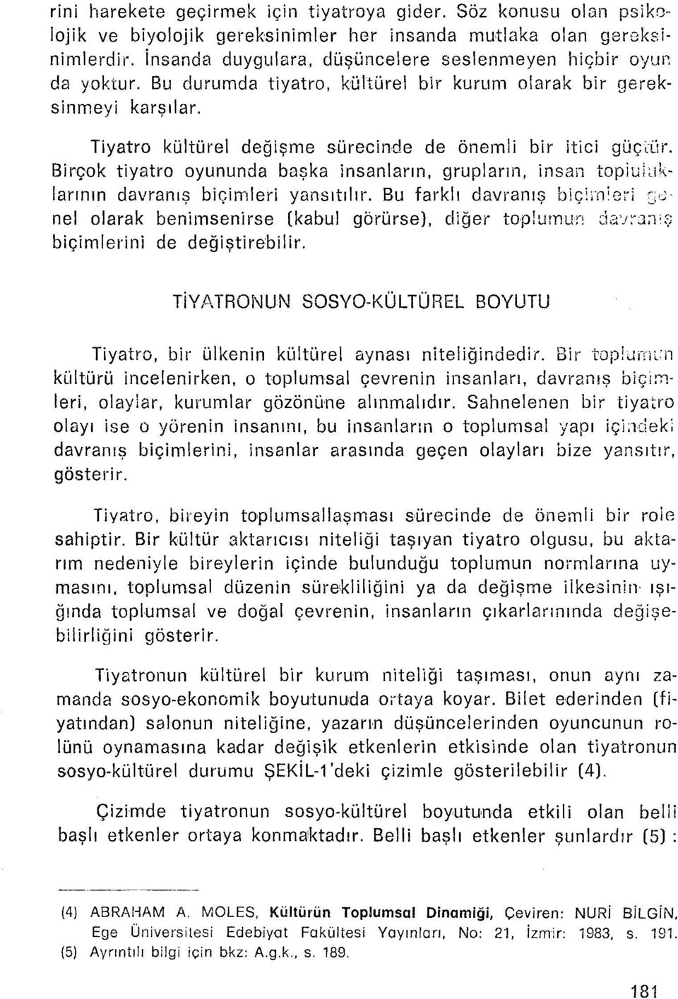 Tiyatro kültürel değişme sürecinde de önemli bir itici qüçrür. Birçok tiyatro oyununda başka insanların, grupların, insan topluluklarının davranış biçimleri yansıtılır.