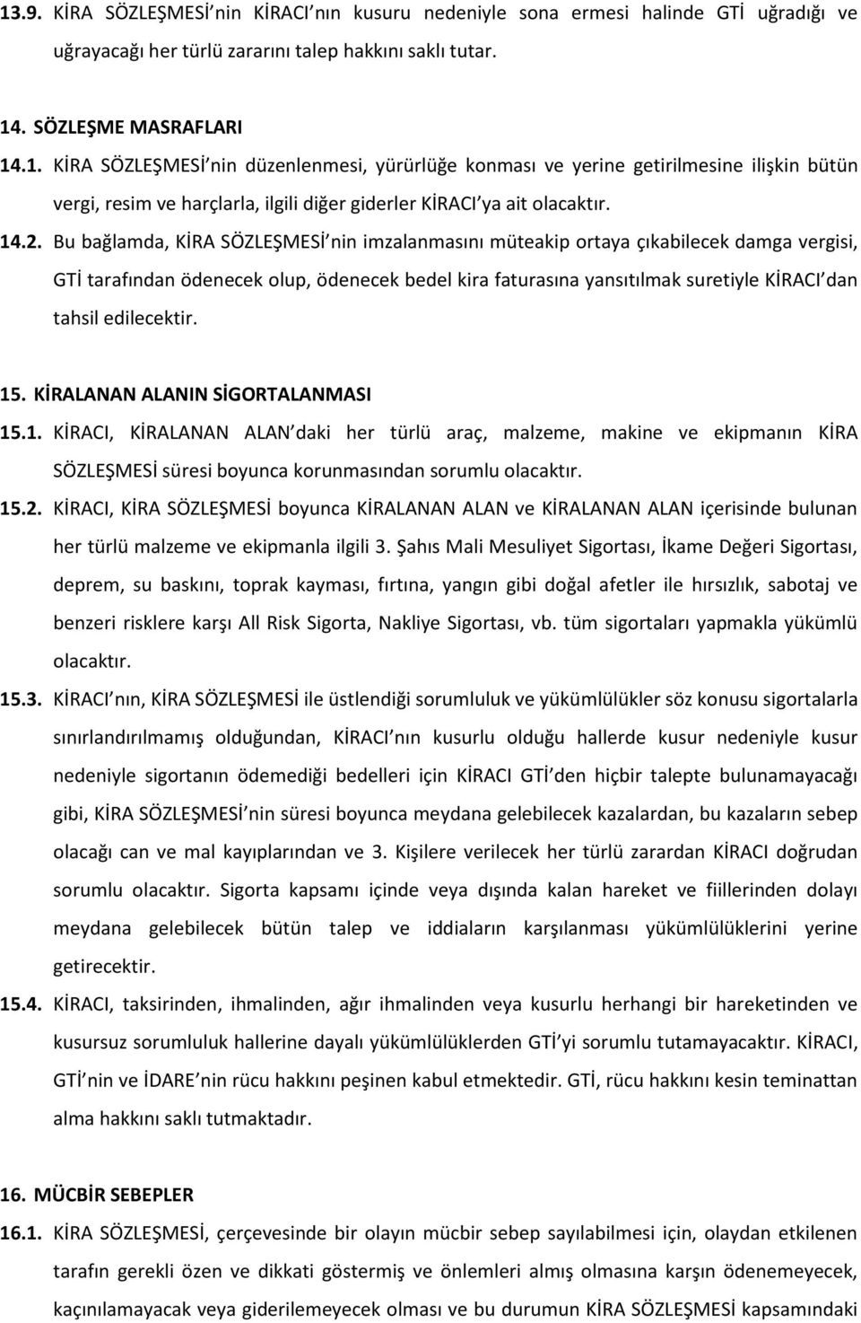 edilecektir. 15. KİRALANAN ALANIN SİGORTALANMASI 15.1. KİRACI, KİRALANAN ALAN daki her türlü araç, malzeme, makine ve ekipmanın KİRA SÖZLEŞMESİ süresi boyunca korunmasından sorumlu olacaktır. 15.2.