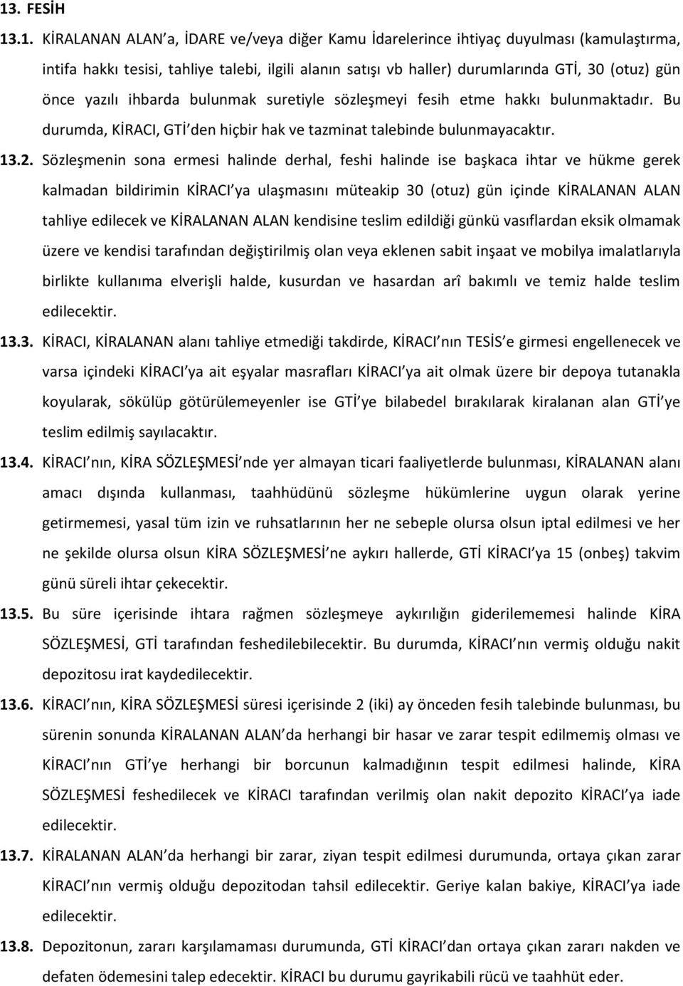 Sözleşmenin sona ermesi halinde derhal, feshi halinde ise başkaca ihtar ve hükme gerek kalmadan bildirimin KİRACI ya ulaşmasını müteakip 30 (otuz) gün içinde KİRALANAN ALAN tahliye edilecek ve