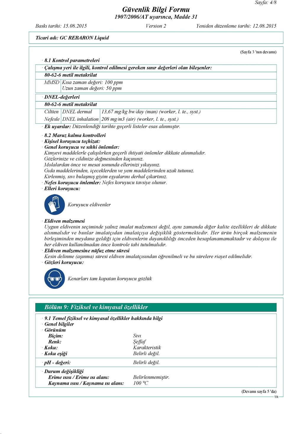 DNEL-değerleri 80-62-6 metil metakrilat Ciltten DNEL dermal 13,67 mg/kg bw/day (man) (worker, l. te., syst.) Nefesle DNEL inhalation 208 mg/m3 (air) (worker, l. te., syst.) Ek uyarılar: Düzenlendiği tarihte geçerli listeler esas alınmıştır.