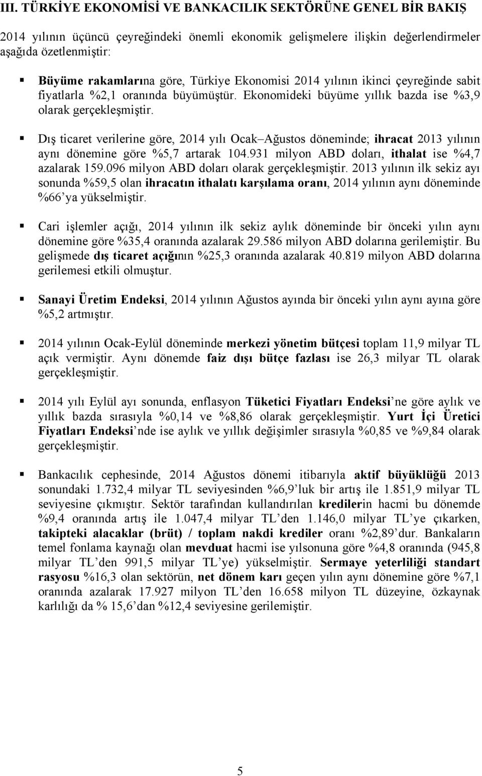 Dış ticaret verilerine göre, 2014 yılı Ocak Ağustos döneminde; ihracat 2013 yılının aynı dönemine göre %5,7 artarak 104.931 milyon ABD doları, ithalat ise %4,7 azalarak 159.