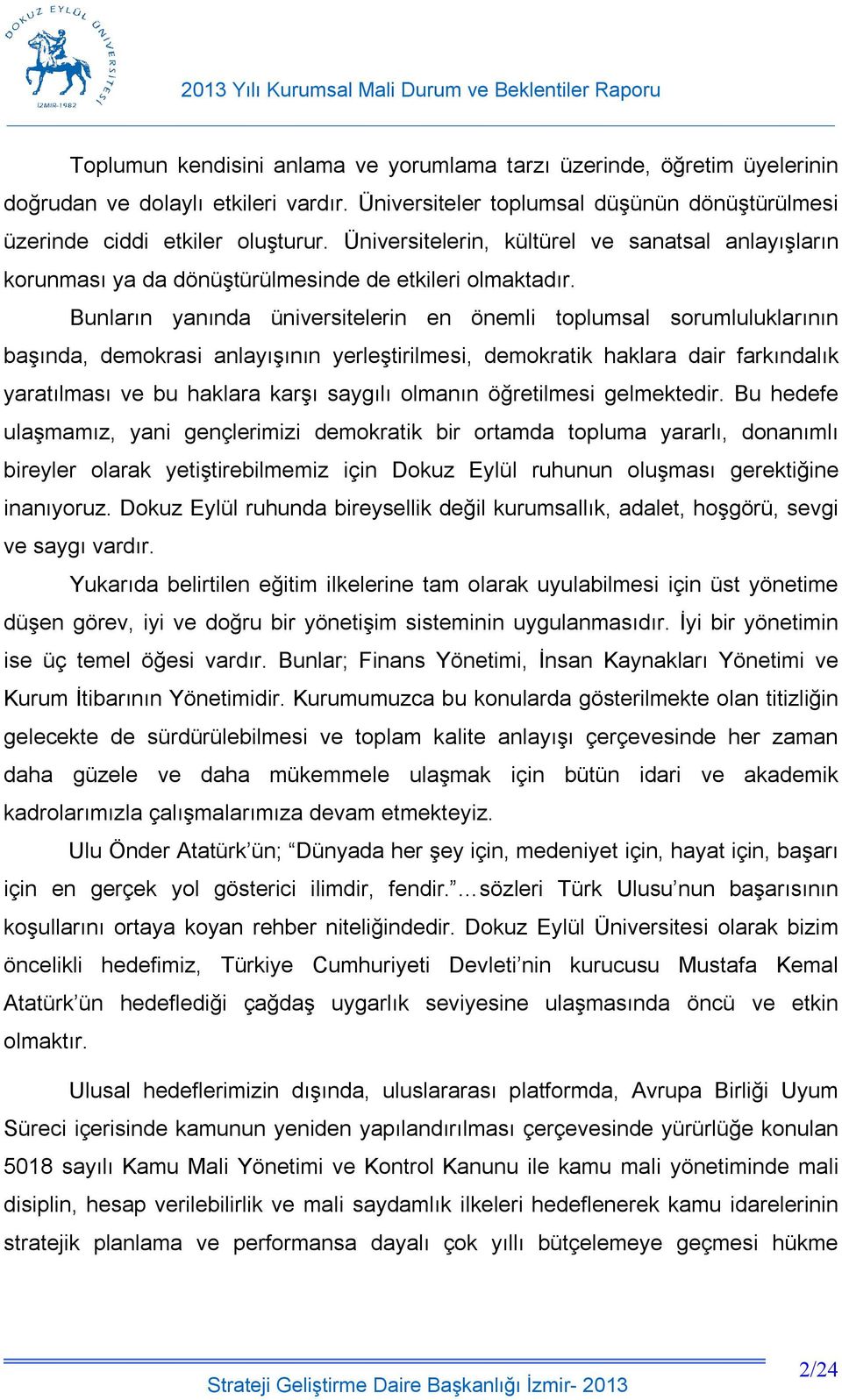 Bunların yanında üniversitelerin en önemli toplumsal sorumluluklarının başında, demokrasi anlayışının yerleştirilmesi, demokratik haklara dair farkındalık yaratılması ve bu haklara karşı saygılı