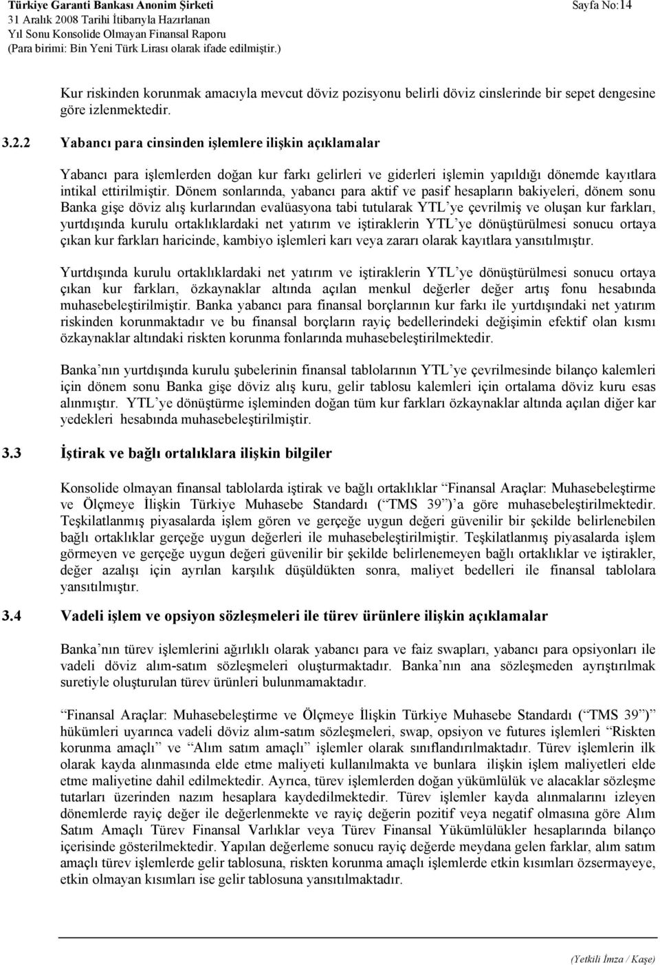 Dönem sonlarında, yabancı para aktif ve pasif hesapların bakiyeleri, dönem sonu Banka gişe döviz alış kurlarından evalüasyona tabi tutularak YTL ye çevrilmiş ve oluşan kur farkları, yurtdışında