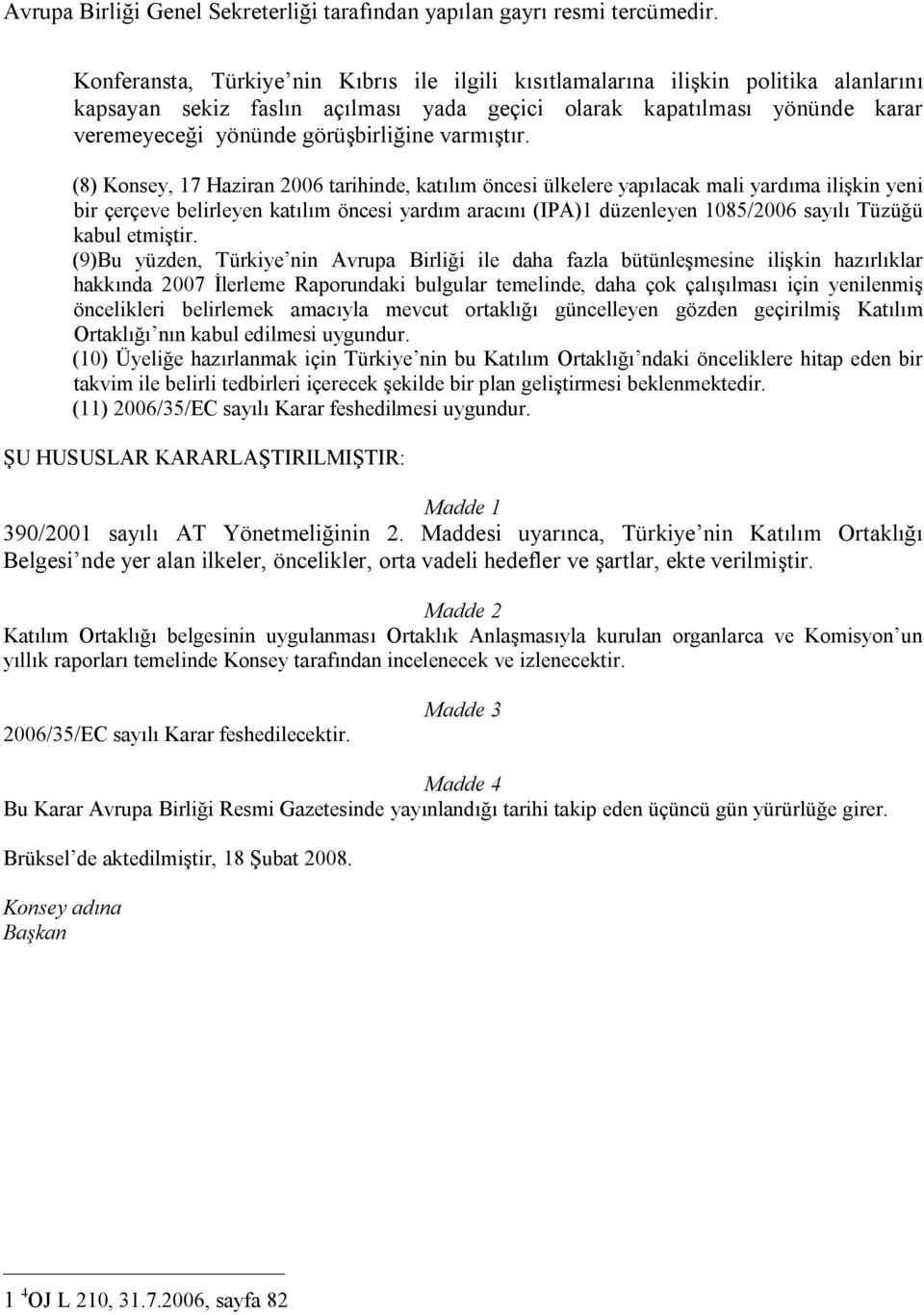 (8) Konsey, 17 Haziran 2006 tarihinde, katılım öncesi ülkelere yapılacak mali yardıma ilişkin yeni bir çerçeve belirleyen katılım öncesi yardım aracını (IPA)1 düzenleyen 1085/2006 sayılı Tüzüğü kabul