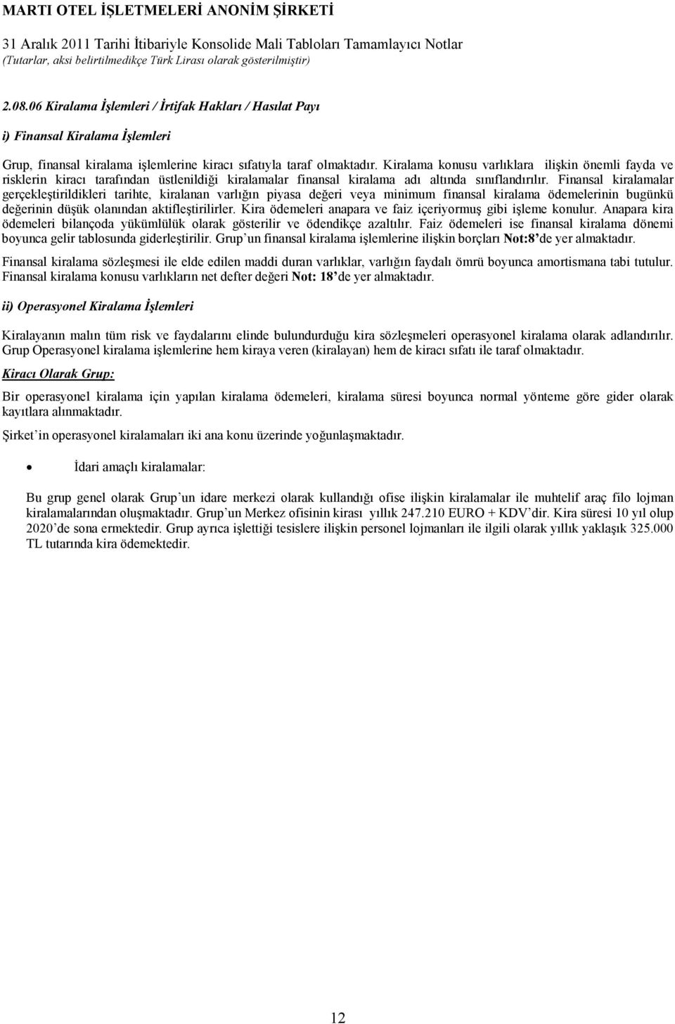 Finansal kiralamalar gerçekleştirildikleri tarihte, kiralanan varlığın piyasa değeri veya minimum finansal kiralama ödemelerinin bugünkü değerinin düşük olanından aktifleştirilirler.