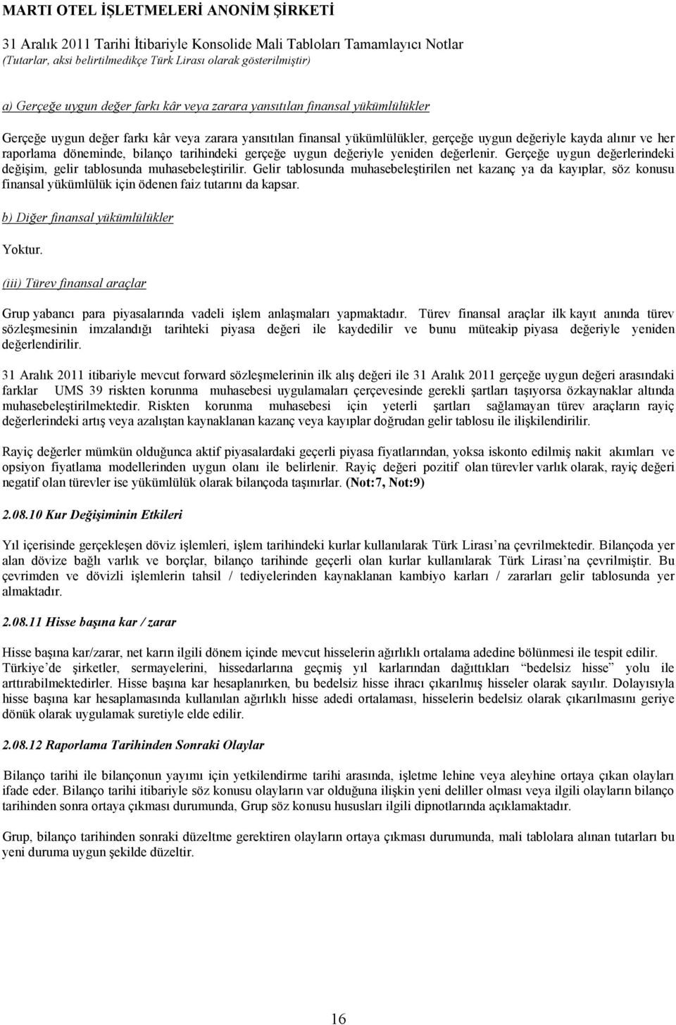 Gelir tablosunda muhasebeleştirilen net kazanç ya da kayıplar, söz konusu finansal yükümlülük için ödenen faiz tutarını da kapsar. b) Diğer finansal yükümlülükler Yoktur.