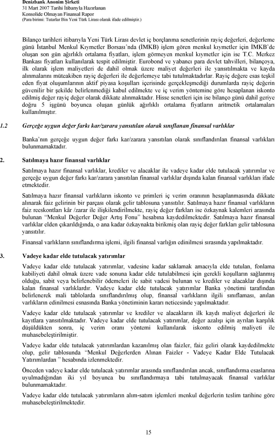 Eurobond ve yabancı para devlet tahvilleri, bilançoya, ilk olarak işlem maliyetleri de dahil olmak üzere maliyet değerleri ile yansıtılmakta ve kayda alınmalarını müteakiben rayiç değerleri ile