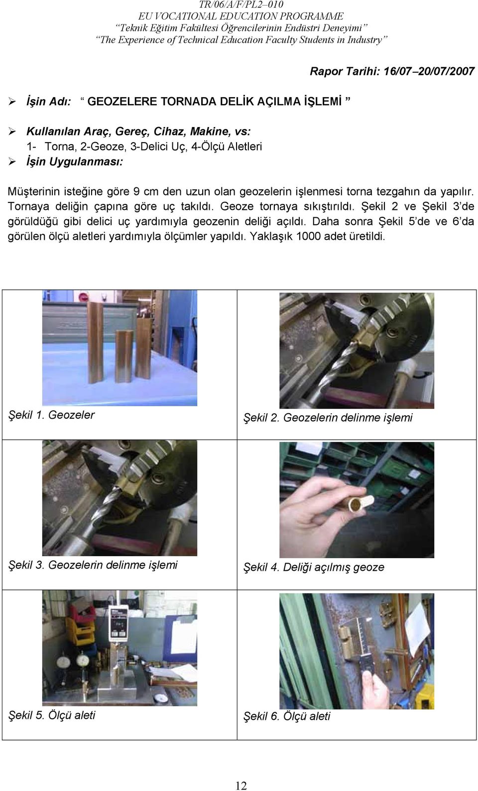 Geoze tornaya sıkıştırıldı. Şekil 2 ve Şekil 3 de görüldüğü gibi delici uç yardımıyla geozenin deliği açıldı.