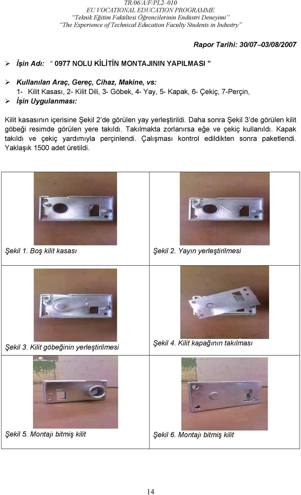 Takılmakta zorlanırsa eğe ve çekiç kullanıldı. Kapak takıldı ve çekiç yardımıyla perçinlendi. Çalışması kontrol edildikten sonra paketlendi. Yaklaşık 1500 adet üretildi. Şekil 1.