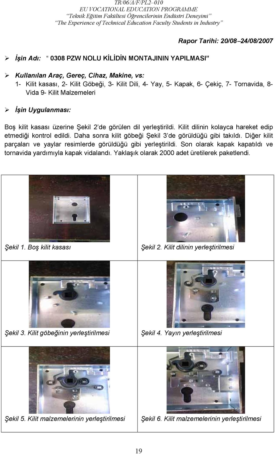 Daha sonra kilit göbeği Şekil 3 de görüldüğü gibi takıldı. Diğer kilit parçaları ve yaylar resimlerde görüldüğü gibi yerleştirildi. Son olarak kapak kapatıldı ve tornavida yardımıyla kapak vidalandı.