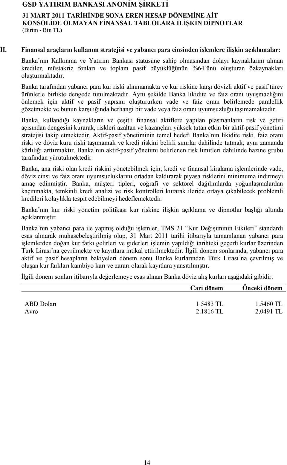 Banka tarafından yabancı para kur riski alınmamakta ve kur riskine karşı dövizli aktif ve pasif türev ürünlerle birlikte dengede tutulmaktadır.