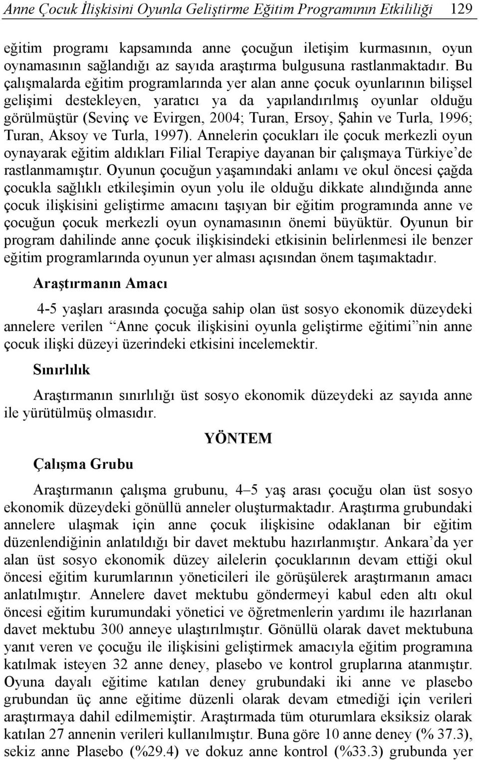 Bu çalışmalarda eğitim programlarında yer alan anne çocuk oyunlarının bilişsel gelişimi destekleyen, yaratıcı ya da yapılandırılmış oyunlar olduğu görülmüştür (Sevinç ve Evirgen, 2004; Turan, Ersoy,