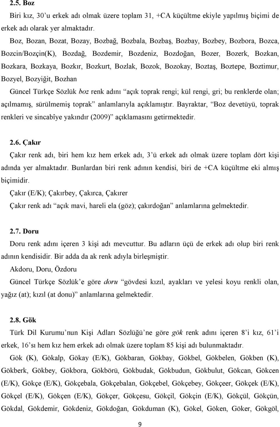 Bozlak, Bozok, Bozokay, Boztaş, Boztepe, Boztimur, Bozyel, Bozyiğit, Bozhan Güncel Türkçe Sözlük boz renk adını açık toprak rengi; kül rengi, gri; bu renklerde olan; açılmamış, sürülmemiş toprak