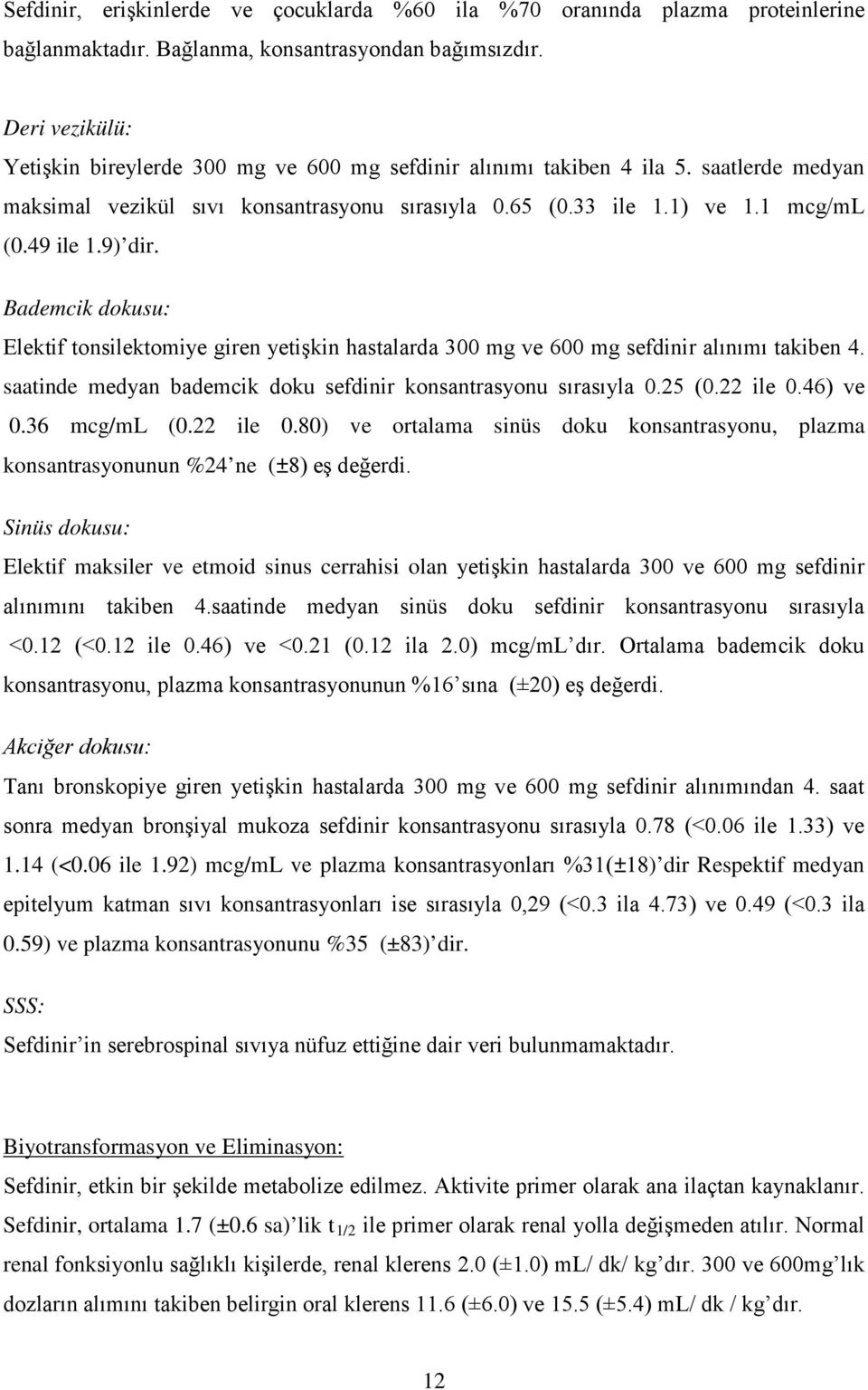 9) dir. Bademcik dokusu: Elektif tonsilektomiye giren yetişkin hastalarda 300 mg ve 600 mg sefdinir alınımı takiben 4. saatinde medyan bademcik doku sefdinir konsantrasyonu sırasıyla 0.25 (0.22 ile 0.