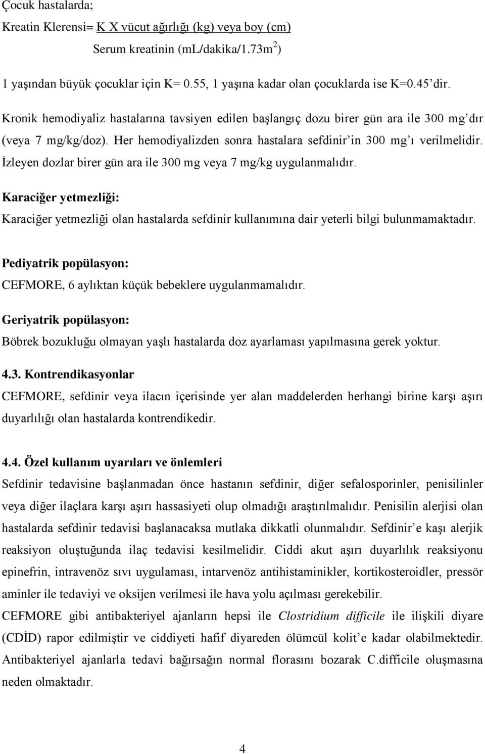 İzleyen dozlar birer gün ara ile 300 mg veya 7 mg/kg uygulanmalıdır. Karaciğer yetmezliği: Karaciğer yetmezliği olan hastalarda sefdinir kullanımına dair yeterli bilgi bulunmamaktadır.