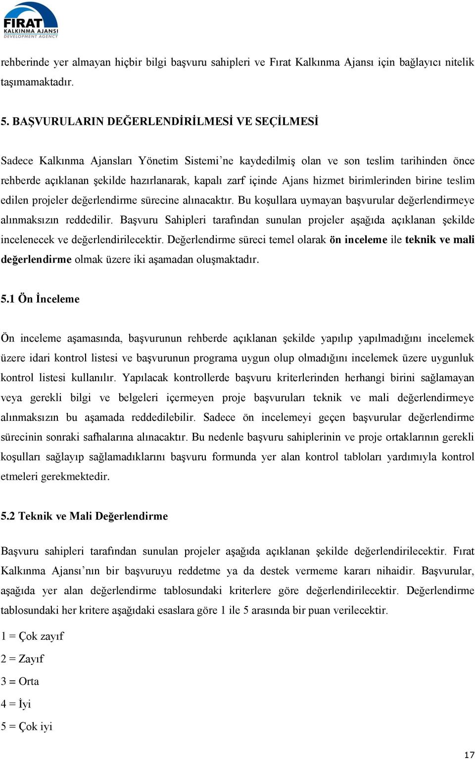 Ajans hizmet birimlerinden birine teslim edilen projeler değerlendirme sürecine alınacaktır. Bu koşullara uymayan başvurular değerlendirmeye alınmaksızın reddedilir.