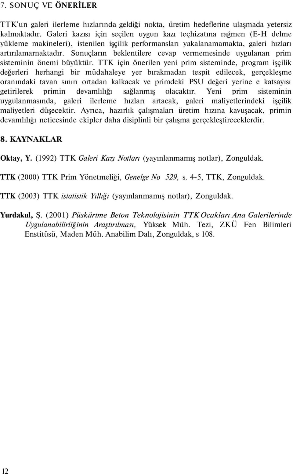 Sonuçların beklentilere cevap vermemesinde uygulanan prim sisteminin önemi büyüktür.